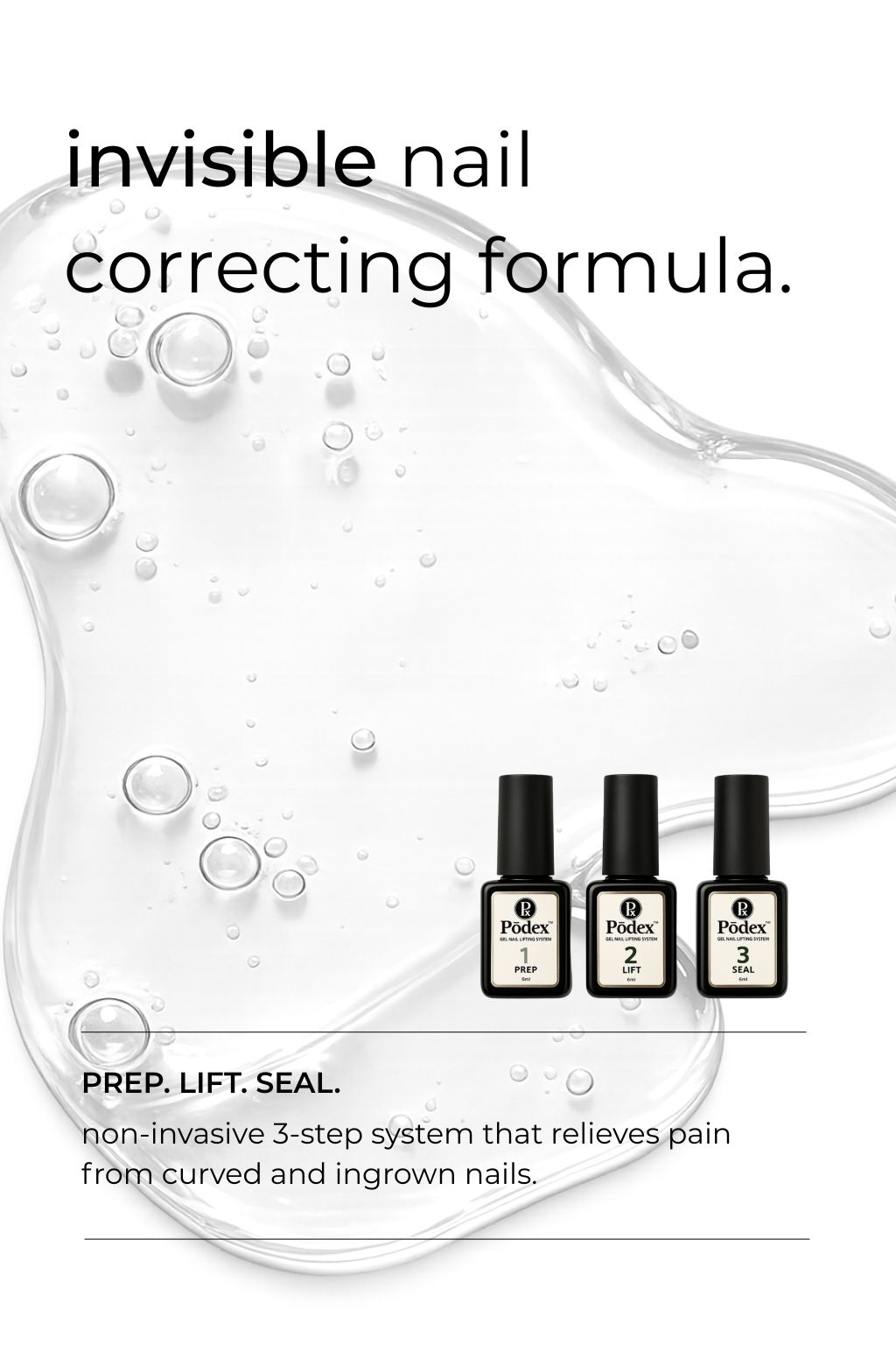 Pōdex® transparent nail lifting gel system with a virtually invisible finish for lifting curved, involuted and ingrown-prone fingernails and toenails without traditional metal braces or clips. Can be worn under coloured nail polish.